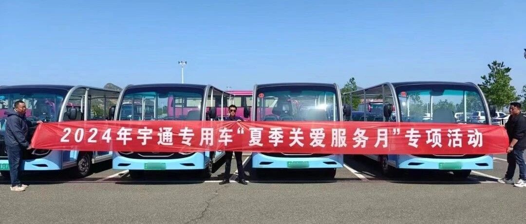貼心服務(wù)，無憂運(yùn)營(yíng)|宇通專用車“夏季關(guān)愛服務(wù)月”專項(xiàng)活動(dòng)進(jìn)行中