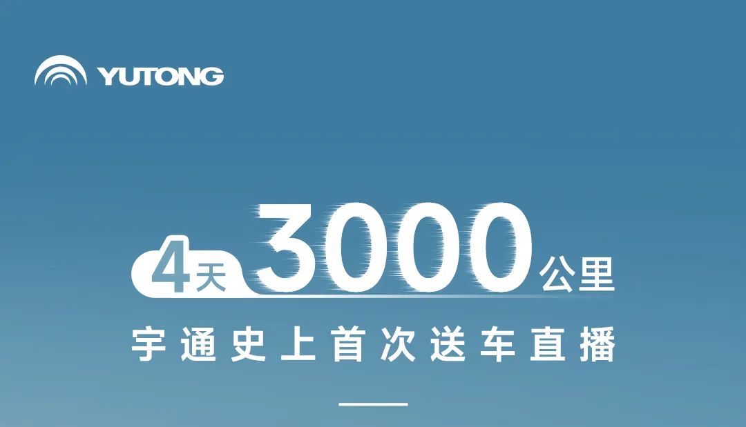 4天！3000公里！宇通史上首次“送車”直播！
